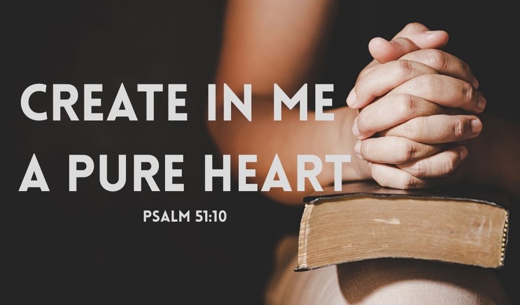 create in me a pure heart, Psalm 51:10